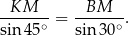  KM BM ------∘ = ------∘. sin 45 sin 30 