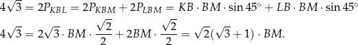  √ -- ∘ ∘ 4 3 = 2PKBL = 2PKBM + 2PLBM = KB ⋅BM ⋅sin 45 + LB ⋅BM ⋅sin 45 √ -- √ -- √ -- √ -- √ --√ -- 4 3 = 2 3⋅ BM ⋅--2-+ 2BM ⋅--2-= 2( 3 + 1)⋅ BM . 2 2 