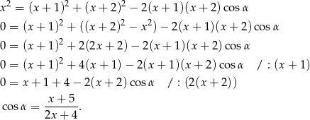  2 2 2 x = (x + 1 ) + (x + 2 ) − 2(x + 1 )(x+ 2)cos α 0 = (x + 1 )2 + ((x + 2)2 − x2) − 2(x + 1)(x + 2)cos α 0 = (x + 1 )2 + 2(2x + 2)− 2(x+ 1)(x + 2)co sα 2 0 = (x + 1 ) + 4(x + 1 )− 2 (x + 1)(x+ 2)cos α / : (x+ 1) 0 = x + 1 + 4 − 2(x + 2 )cos α / : (2 (x+ 2)) x + 5 co sα = ------. 2x + 4 