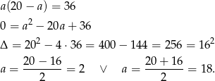 a(20 − a) = 36 2 0 = a − 20a + 3 6 Δ = 202 − 4 ⋅36 = 400 − 1 44 = 256 = 162 a = 20−--16-= 2 ∨ a = 20-+-16-= 18. 2 2 