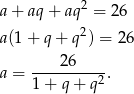  2 a+ aq+ aq = 26 a(1+ q+ q2) = 26 a = ----26----. 1 + q + q2 