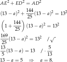 AE 2 + ED 2 = AD 2 2 1-44 2 2 (13 − a) + 25 (13 − a) = 1 3 ( 144) 1 + ---- (1 3− a )2 = 132 25 169- 2 2 √ - 25 (13 − a) = 1 3 / 13 5 --(13 − a) = 1 3 / ⋅--- 5 13 13 − a = 5 ⇒ a = 8. 