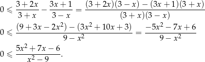 0 ≤ 3-+-2x-− 3x-+-1-= (3-+-2x)(3-−-x-)−-(3x-+-1-)(3+--x) 3 + x 3− x (3+ x)(3− x) (9 + 3x − 2x2)− (3x2 + 10x + 3) − 5x2 − 7x + 6 0 ≤ --------------------------------- = --------------- 9− x2 9 − x2 5x 2 + 7x− 6 0 ≤ ----x2 −-9---. 