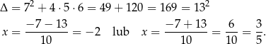 Δ = 72 + 4⋅5 ⋅6 = 49+ 120 = 16 9 = 132 x = −-7-−-13-= − 2 lub x = −-7-+-13-= -6-= 3. 10 10 10 5 