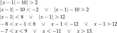 ||x − 1 |− 10| > 2 |x− 1|− 10 < − 2 ∨ |x− 1|− 1 0 > 2 |x− 1| < 8 ∨ |x− 1| > 12 − 8 < x − 1 < 8 ∨ x− 1 < − 12 ∨ x − 1 > 12 − 7 < x < 9 ∨ x < − 11 ∨ x > 13. 