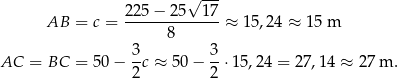  √ --- 225 − 25 17 AB = c = ------------- ≈ 15,24 ≈ 15 m 8 AC = BC = 5 0− 3c ≈ 50 − 3⋅ 15,24 = 27 ,1 4 ≈ 27 m . 2 2 