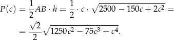  1 1 ∘ -----------------2 P(c) = 2-AB ⋅h = 2-⋅c ⋅ 250 0− 150c+ 2c = √ --∘ ------------------- = --2- 125 0c2 − 7 5c3 + c4. 2 