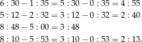 6 : 3 0− 1 : 35 = 5 : 30 − 0 : 35 = 4 : 55 5 : 1 2− 2 : 32 = 3 : 12 − 0 : 32 = 2 : 40 8 : 4 8− 5 : 00 = 3 : 48 8 : 1 0− 5 : 53 = 3 : 10 − 0 : 53 = 2 : 13. 