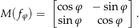  [ ] co sφ − sin φ M (fφ ) = sin φ cosφ . 