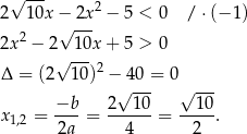  √ --- 2 2 1 0x−√ 2x- − 5 < 0 / ⋅(− 1) 2x 2 − 2 10x + 5 > 0 √ --- Δ = (2 10)2 − 40 = 0 √ --- √ --- x = −b--= 2--10-= --10. 1,2 2a 4 2 
