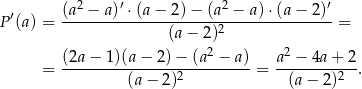  ′ (a2 −-a-)′ ⋅(a−-2)−-(a2 −-a)-⋅(a-−-2)′- P (a) = (a − 2)2 = 2 2 = (2a−--1)(a−--2)−--(a-−-a)-= a--−-4a-+-2. (a− 2 )2 (a− 2)2 