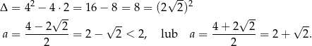  √ -- Δ = 42 − 4 ⋅2 = 16 − 8 = 8 = (2 2)2 √ -- √ -- √ -- √ -- a = 4−-2---2-= 2 − 2 < 2, lub a = 4-+-2--2-= 2+ 2. 2 2 