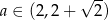  √ -- a ∈ (2 ,2+ 2) 