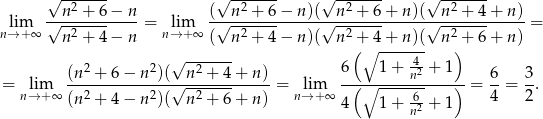  √ ------- √ ------- √ ------- √ ------- --n2 +-6−--n- (--n2 +-6−--n)(--n2-+-6-+-n)(--n-2 +-4+-n-)- nl→im+∞ √ -2----- = n→lim+ ∞ √ -2----- √ -2----- √ --2---- = n + 4− n ( n + 4− n)( n (+∘4-+-n)(- n )+ 6+ n ) 2 2 √ -2----- 6 1 + -4 + 1 = lim (n--+-6-−-n--)(√-n-+--4+--n) = lim -(-∘-----n2----)-= 6-= 3. n→ +∞ (n 2 + 4 − n 2)( n2 + 6+ n) n→ + ∞ -6 4 2 4 1 + n2 + 1 