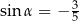 sin α = − 35 