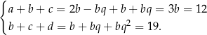 { a + b + c = 2b − bq + b + bq = 3b = 12 b + c+ d = b + bq + bq2 = 1 9. 