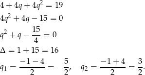 4+ 4q+ 4q2 = 19 2 4q + 4q− 15 = 0 2 15 q + q − ---= 0 4 Δ = 1 + 15 = 16 −-1-−-4 5- −-1+--4 3- q1 = 2 = − 2, q2 = 2 = 2 . 