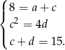 ( | 8 = a+ c { 2 | c = 4d ( c + d = 15. 