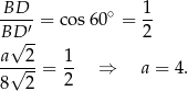 -BD--= cos6 0∘ = 1- BD ′- 2 a√ 2 1 -√----= -- ⇒ a = 4. 8 2 2 