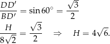  ′ √ -- DD--- = sin6 0∘ = --3- BD ′ -- 2 H √ 3 √ -- -√---= ---- ⇒ H = 4 6. 8 2 2 