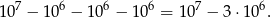 1 07 − 1 06 − 1 06 − 106 = 107 − 3 ⋅106. 