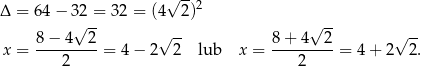  √ --2 Δ = 64 − 3 2 = 32 = (4 2) -- 8− 4√ 2 √ -- 8 + 4√ 2 √ -- x = ---------= 4 − 2 2 lub x = ---------= 4+ 2 2. 2 2 