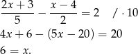  2x+ 3 x − 4 -------− ------= 2 / ⋅10 5 2 4x + 6− (5x − 20) = 20 6 = x. 