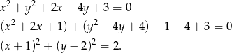  2 2 x + y + 2x − 4y + 3 = 0 (x2 + 2x + 1 )+ (y 2 − 4y + 4 )− 1 − 4 + 3 = 0 (x + 1)2 + (y − 2)2 = 2 . 