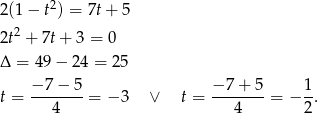  2 2(1 − t ) = 7t + 5 2 2t + 7t+ 3 = 0 Δ = 49 − 24 = 25 − 7 − 5 − 7 + 5 1 t = ------- = − 3 ∨ t = ------- = − -. 4 4 2 