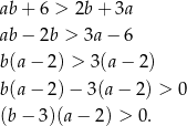 ab + 6 > 2b+ 3a ab − 2b > 3a− 6 b(a − 2) > 3(a− 2) b(a − 2) − 3(a − 2) > 0 (b − 3)(a − 2) > 0 . 