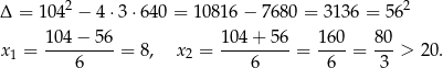 Δ = 104 2 − 4 ⋅3 ⋅640 = 1 0816 − 7680 = 3136 = 5 62 104 − 56 104 + 56 160 80 x 1 = ---------= 8, x2 = ---------= ----= ---> 20. 6 6 6 3 