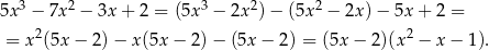  3 2 3 2 2 5x − 7x − 3x+ 2 = (5x − 2x )− (5x − 2x)− 5x + 2 = = x 2(5x− 2)− x(5x − 2) − (5x − 2) = (5x− 2)(x2 − x − 1). 