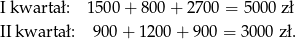 I kwarta ł: 1500 + 800 + 27 00 = 5000 zł II kwarta ł: 9 00+ 1200 + 900 = 3000 zł. 