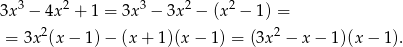3x 3 − 4x2 + 1 = 3x3 − 3x 2 − (x 2 − 1 ) = 2 2 = 3x (x − 1) − (x + 1)(x − 1) = (3x − x− 1)(x− 1). 