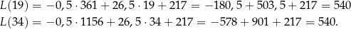 L(19 ) = − 0,5⋅ 361+ 26,5 ⋅19+ 217 = − 18 0,5+ 503,5 + 217 = 540 L(34 ) = − 0,5⋅ 1156 + 26,5 ⋅34 + 217 = −5 78+ 901 + 217 = 540. 