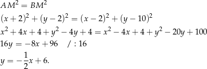 AM 2 = BM 2 2 2 2 2 (x + 2) + (y − 2) = (x − 2 ) + (y − 10 ) x 2 + 4x + 4 + y 2 − 4y + 4 = x2 − 4x + 4 + y2 − 20y + 10 0 16y = − 8x + 96 / : 16 1- y = − 2x + 6. 