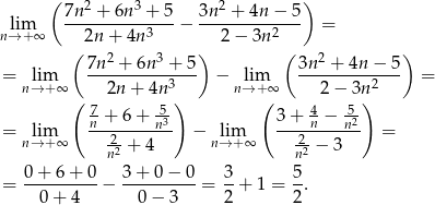  ( 2 3 2 ) lim 7n--+-6n--+-5-− 3n--+-4n-−-5- = n→ +∞ 2n + 4n3 2 − 3n 2 ( 2 3 ) ( 2 ) = lim 7n--+-6n--+-5- − lim 3n--+-4n-−--5 = n→ +∞ 2n + 4n3 n→ +∞ 2− 3n2 ( 7 + 6 + -5 ) ( 3 + 4− 5-) = lim n-------n3- − lim -----n---n2 = n→ +∞ n22 + 4 n→ +∞ 2n2 − 3 = 0-+-6+--0-− 3-+-0-−-0-= 3-+ 1 = 5. 0+ 4 0 − 3 2 2 