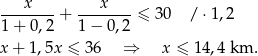  --x----+ ---x----≤ 3 0 / ⋅1,2 1+ 0 ,2 1 − 0,2 x + 1 ,5x ≤ 36 ⇒ x ≤ 14,4 km . 