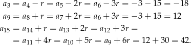  a = a − r = a − 2r = a − 3r = − 3 − 15 = − 18 3 4 5 6 a9 = a8 + r = a7 + 2r = a6 + 3r = − 3 + 15 = 12 a = a + r = a + 2r = a + 3r = 15 14 13 12 = a11 + 4r = a10 + 5r = a9 + 6r = 12 + 3 0 = 42. 