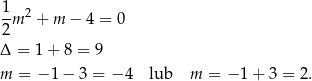 1-m2 + m − 4 = 0 2 Δ = 1+ 8 = 9 m = − 1 − 3 = − 4 lub m = − 1 + 3 = 2. 