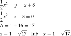 1x2 = y = x + 8 2 1-2 2x − x − 8 = 0 Δ = 1 + 16 = 17 √ --- √ --- x = 1 − 17 lub x = 1+ 17. 