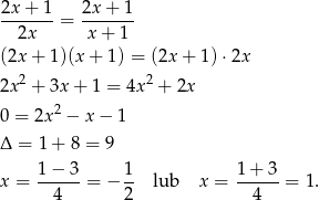 2x + 1 2x + 1 ------- = ------- 2x x + 1 (2x + 1 )(x+ 1) = (2x + 1) ⋅2x 2 2 2x + 3x + 1 = 4x + 2x 0 = 2x2 − x− 1 Δ = 1 + 8 = 9 1-−-3- 1- 1-+-3- x = 4 = − 2 lub x = 4 = 1. 