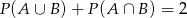 P(A ∪ B) + P(A ∩ B) = 2 