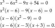  3 2 x − 6x − 9x + 54 = 0 x2(x − 6) − 9(x − 6) = 0 2 (x− 6)(x − 9) = 0 (x− 6)(x − 3)(x + 3) = 0 . 