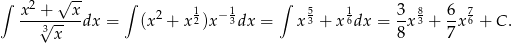 ∫ 2 √ -- ∫ 1 1 ∫ 5 1 8 7 x-+√----xdx = (x2 + x 2)x−3dx = x3 + x6dx = 3-x3 + 6x 6 + C. 3x 8 7 