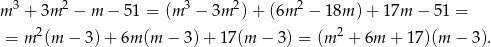  3 2 3 2 2 m + 3m − m − 51 = (m − 3m ) + (6m − 18m )+ 17m − 51 = = m2(m − 3) + 6m (m − 3 )+ 1 7(m − 3) = (m2 + 6m + 17)(m − 3). 