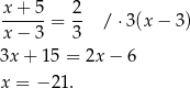 x + 5 2 ------= -- / ⋅3(x − 3) x − 3 3 3x + 15 = 2x− 6 x = − 21 . 