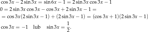 cos 3x− 2sin 3x = sin 6x− 1 = 2 sin 3x cos3x − 1 0 = 2 sin 3x cos3x − co s3x + 2 sin 3x − 1 = = cos3x (2sin 3x − 1)+ (2sin 3x − 1) = (cos 3x + 1)(2 sin 3x − 1) cos 3x = − 1 lub sin 3x = 1. 2 