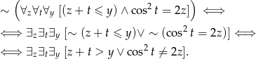  ( ) 2 ∼ ∀z∀t∀y [(z+ t ≤ y)∧ co s t = 2z] ⇐ ⇒ ⇐ ⇒ ∃ ∃ ∃ [∼ (z+ t ≤ y )∨ ∼ (co s2t = 2z)] ⇐ ⇒ z t y ⇐ ⇒ ∃z∃t∃y [z + t > y ∨ cos2t ⁄= 2z ]. 