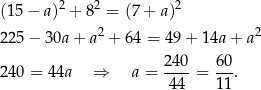 (15 − a)2 + 82 = (7 + a)2 2 2 225 − 30a + a + 64 = 49+ 14a + a 240- 60- 240 = 44a ⇒ a = 44 = 11. 